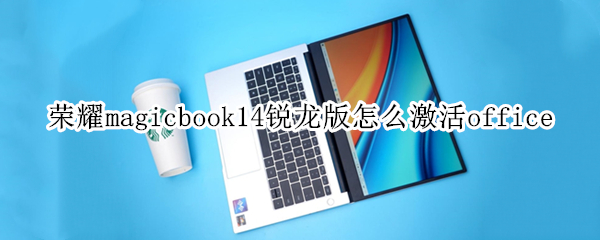 荣耀magicbook14锐龙版怎么激活office