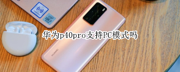 華為p40pro支持PC模式嗎