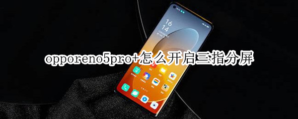 opporeno5pro+怎么開啟三指分屏