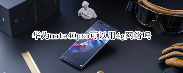 華為mate40pro可以用4g網絡嗎