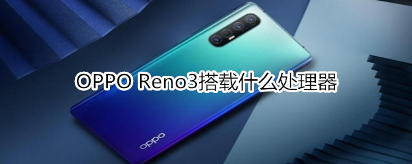 OPPO Reno3搭载什么处理器