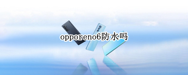 opporeno6防水嗎