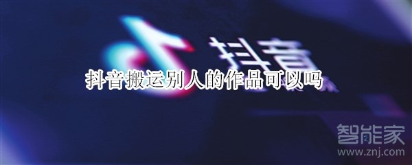 抖音搬运别人的作品可以吗