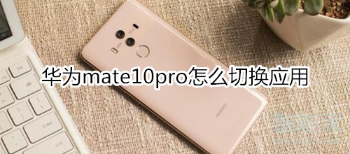 华为mate10pro怎么切换应用