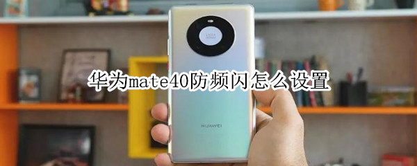 華為mate40防頻閃怎么設(shè)置