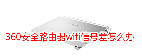 360安全路由器wifi信号差怎么办