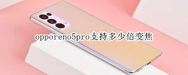 opporeno5pro支持多少倍變焦