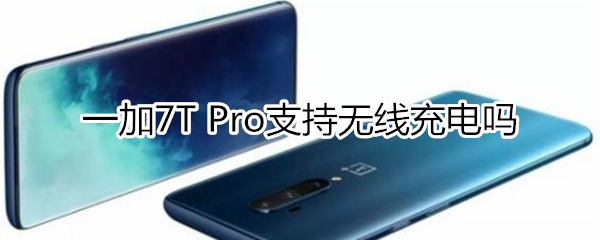 一加7T Pro支持無(wú)線(xiàn)充電嗎