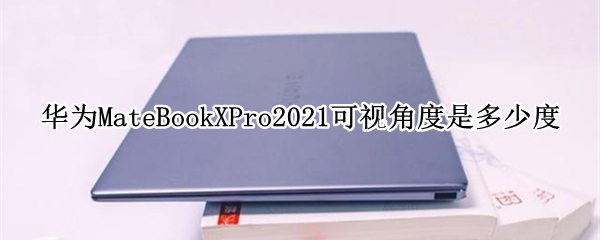 华为MateBookXPro2021可视角度是多少度