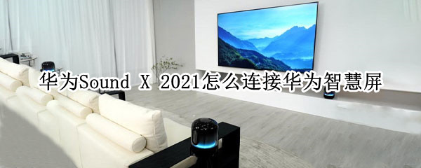 华为Sound X 2021怎么连接华为智慧屏