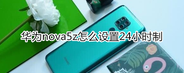 華為nova5z怎么設(shè)置24小時(shí)制