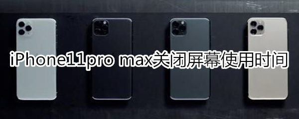 iPhone11pro max怎么關閉屏幕使用時間