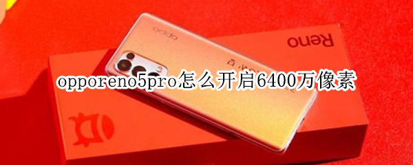 opporeno5pro怎么開啟6400萬像素