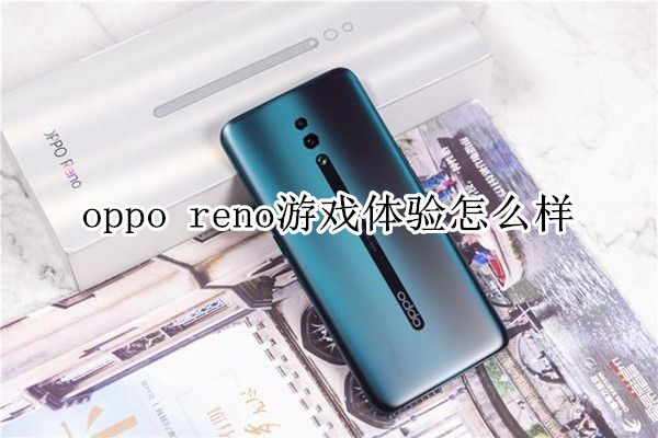 oppo reno游戲體驗(yàn)怎么樣