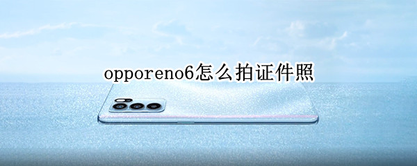 opporeno6怎么拍證件照