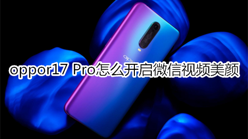 oppor17 Pro怎么开启微信视频美颜