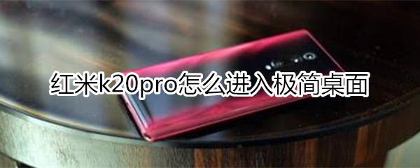 紅米k20pro怎么進入極簡桌面