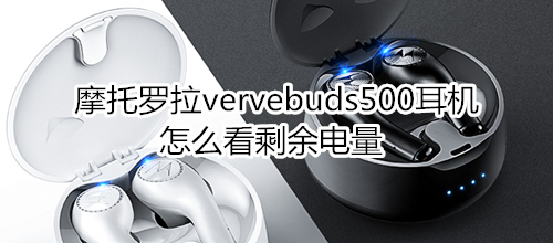 摩托羅拉vervebuds500耳機怎么看剩余電量