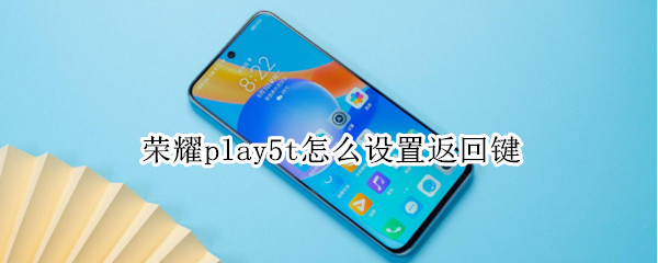 荣耀play5t怎么设置返回键