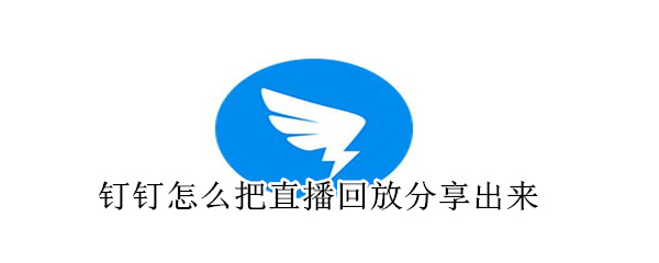 钉钉怎么把直播回放分享出来