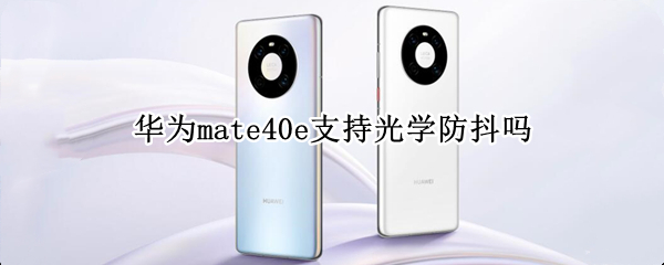 華為mate40e支持光學(xué)防抖嗎