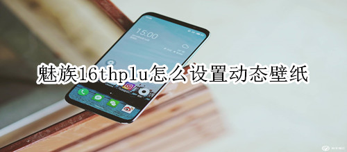 魅族16thplu怎么設(shè)置動(dòng)態(tài)壁紙