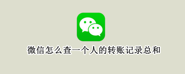 微信怎么查一個人的轉(zhuǎn)賬記錄總和