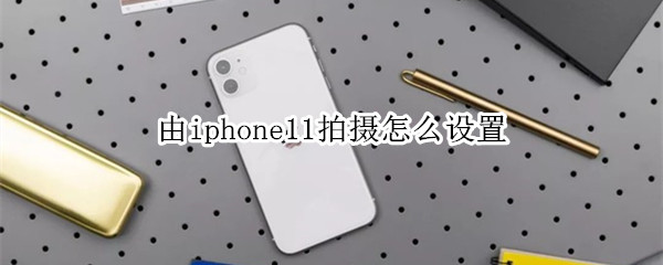 由iphone11拍摄怎么设置