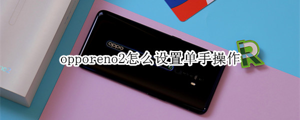 opporeno2怎么設置單手操作