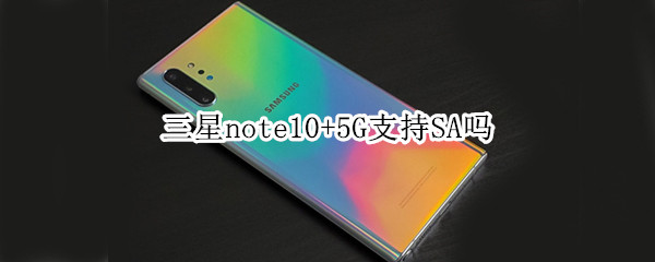 三星note10+5G支持SA吗