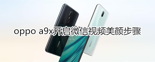 oppoa9x怎么開啟微信視頻美顏