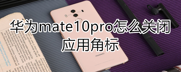 华为mate10pro怎么关闭应用角标