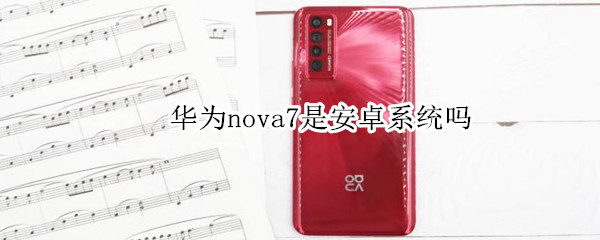 华为nova7是安卓系统吗