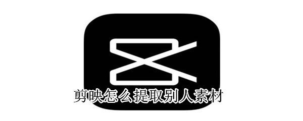 剪映怎么提取別人素材