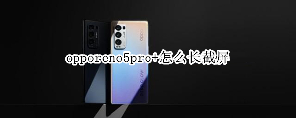 opporeno5pro+怎么長(zhǎng)截屏