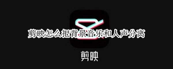 剪映怎么把背景音樂和人聲分離