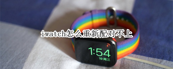 iwatch怎么重新配对不上