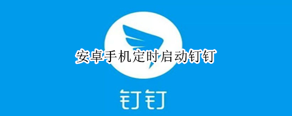 安卓手機定時啟動釘釘