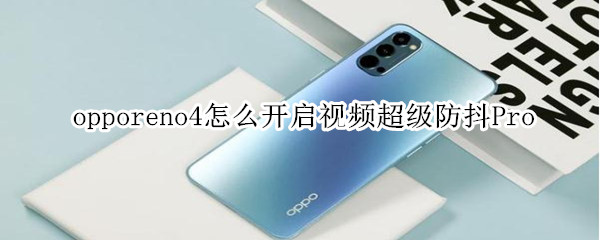 opporeno4怎么開啟視頻超級(jí)防抖Pro