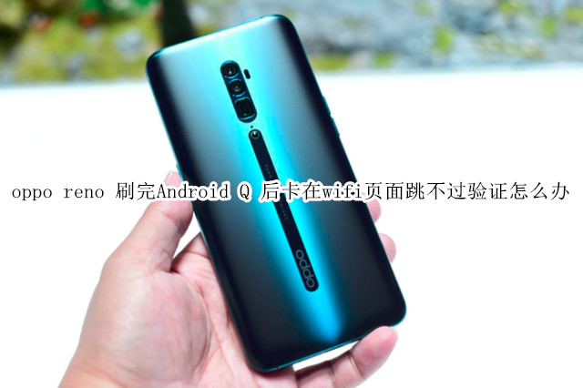 oppo reno 刷完Android Q 后卡在wifi頁面跳不過驗證怎么辦