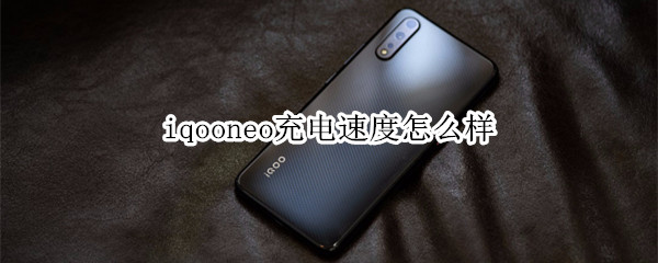 iqooneo充電速度怎么樣