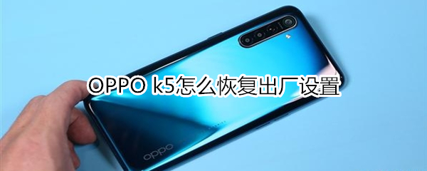 OPPO k5怎么恢復(fù)出廠設(shè)置