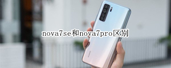 nova7se和nova7pro区别