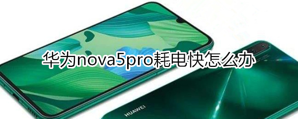 華為nova5pro耗電快怎么辦