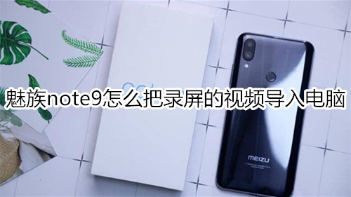 魅族note9怎么把錄屏的視頻導(dǎo)入電腦