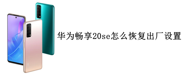 華為暢享20se怎么恢復(fù)出廠設(shè)置