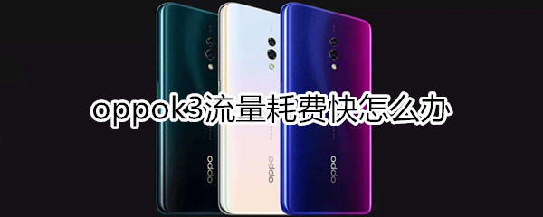 oppok3流量耗費(fèi)快怎么辦