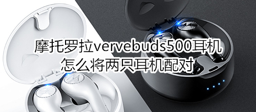 摩托羅拉vervebuds500耳機怎么將兩只耳機配對