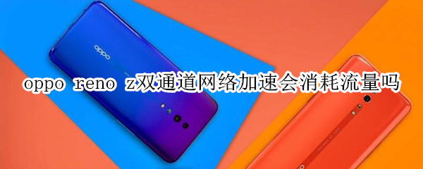 oppo reno z雙通道網(wǎng)絡(luò)加速會消耗流量嗎