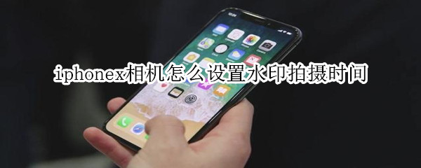 iphonex相机怎么设置水印拍摄时间